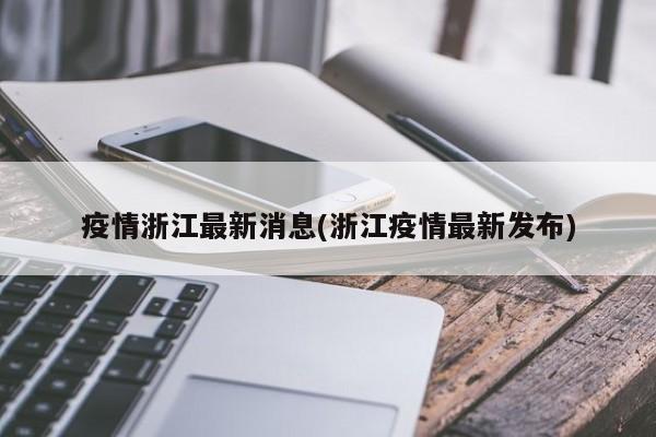 疫情浙江最新消息(浙江疫情最新发布)