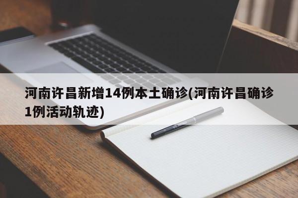 河南许昌新增14例本土确诊(河南许昌确诊1例活动轨迹)