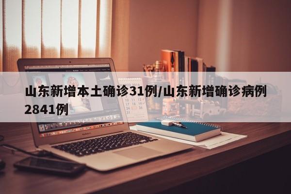 山东新增本土确诊31例/山东新增确诊病例2841例