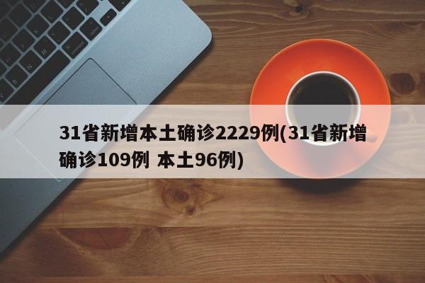 31省新增本土确诊2229例(31省新增确诊109例 本土96例)