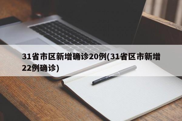 31省市区新增确诊20例(31省区市新增22例确诊)