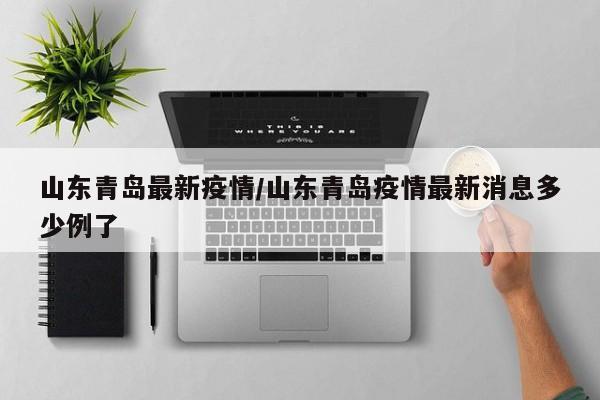 山东青岛最新疫情/山东青岛疫情最新消息多少例了