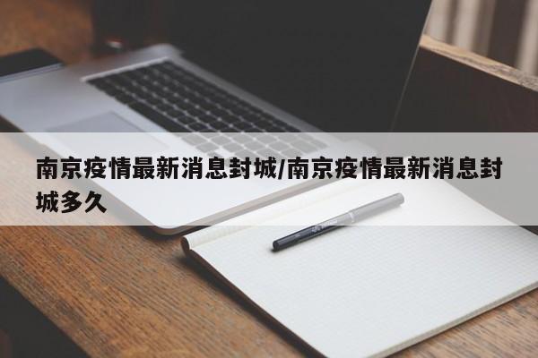 南京疫情最新消息封城/南京疫情最新消息封城多久