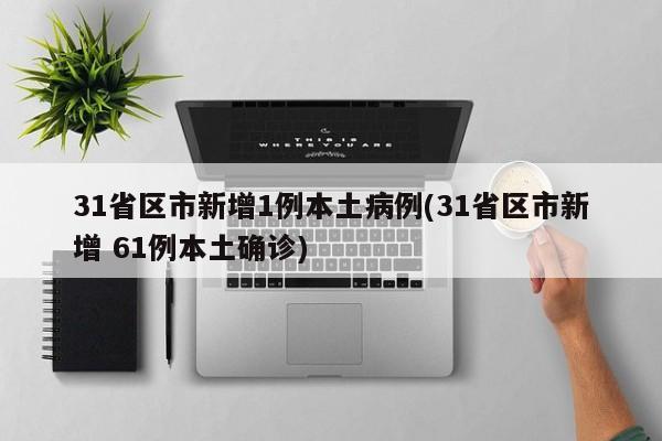 31省区市新增1例本土病例(31省区市新增 61例本土确诊)