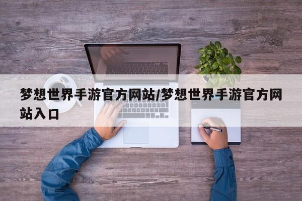 梦想世界手游官方网站/梦想世界手游官方网站入口