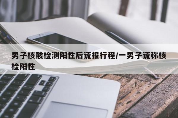 男子核酸检测阳性后谎报行程/一男子谎称核检阳性