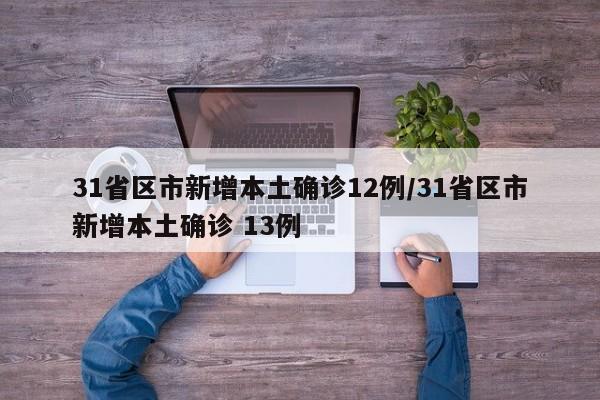 31省区市新增本土确诊12例/31省区市新增本土确诊 13例